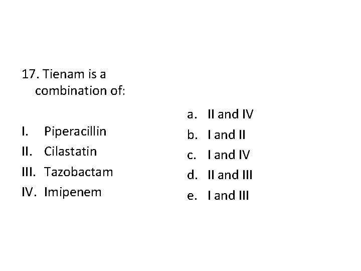 17. Tienam is a combination of: I. III. IV. Piperacillin Cilastatin Tazobactam Imipenem a.