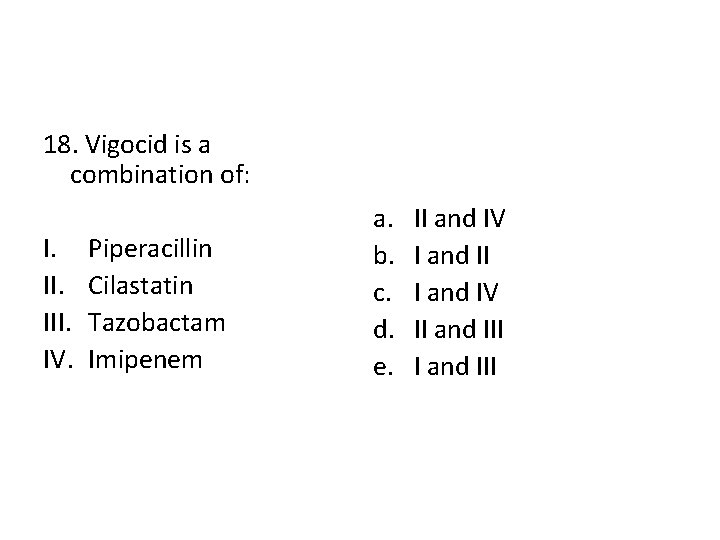 18. Vigocid is a combination of: I. III. IV. Piperacillin Cilastatin Tazobactam Imipenem a.