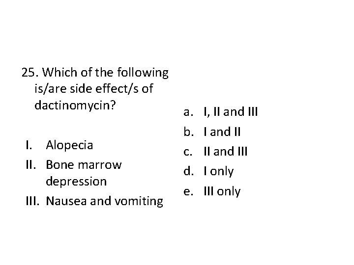 25. Which of the following is/are side effect/s of dactinomycin? I. Alopecia II. Bone