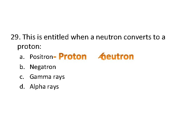 29. This is entitled when a neutron converts to a proton: a. b. c.