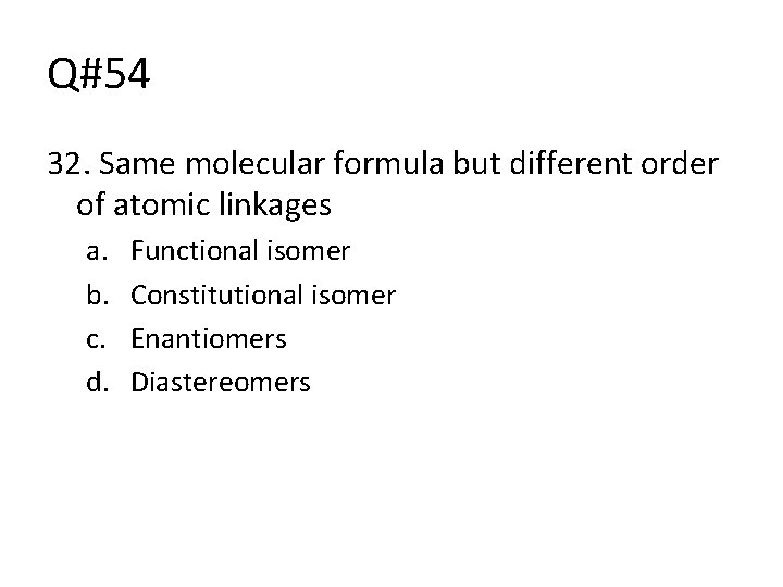 Q#54 32. Same molecular formula but different order of atomic linkages a. b. c.