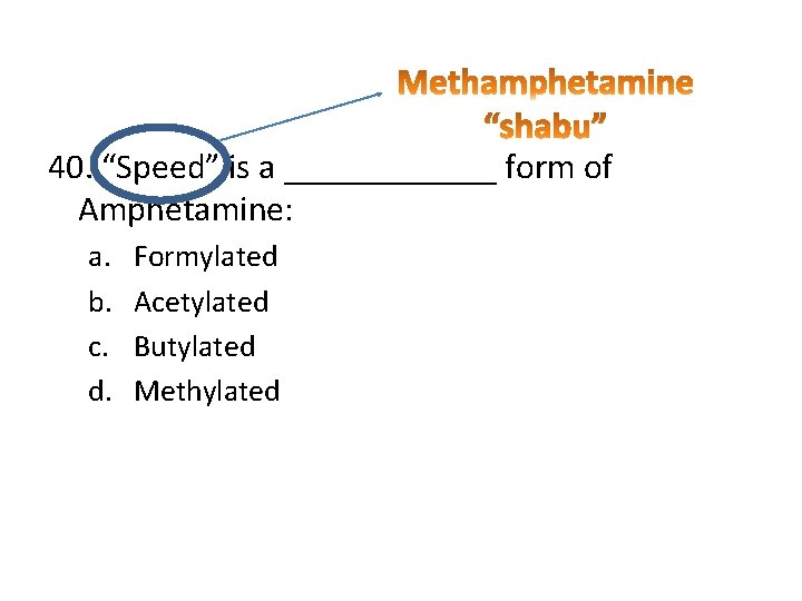 40. “Speed” is a ______ form of Amphetamine: a. b. c. d. Formylated Acetylated