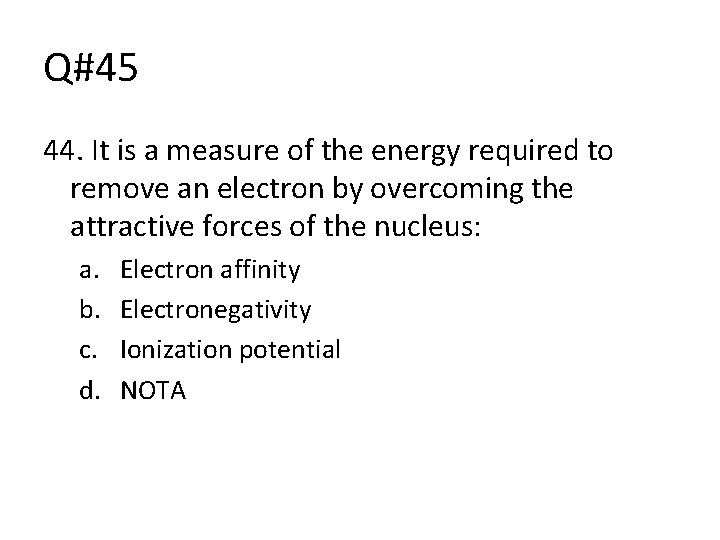 Q#45 44. It is a measure of the energy required to remove an electron