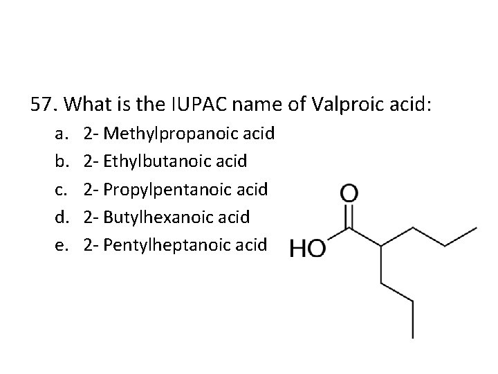 57. What is the IUPAC name of Valproic acid: a. b. c. d. e.