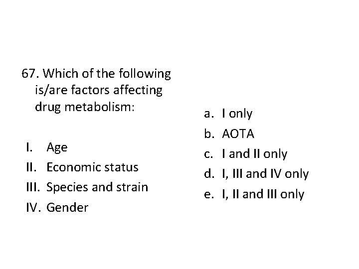 67. Which of the following is/are factors affecting drug metabolism: I. III. IV. Age