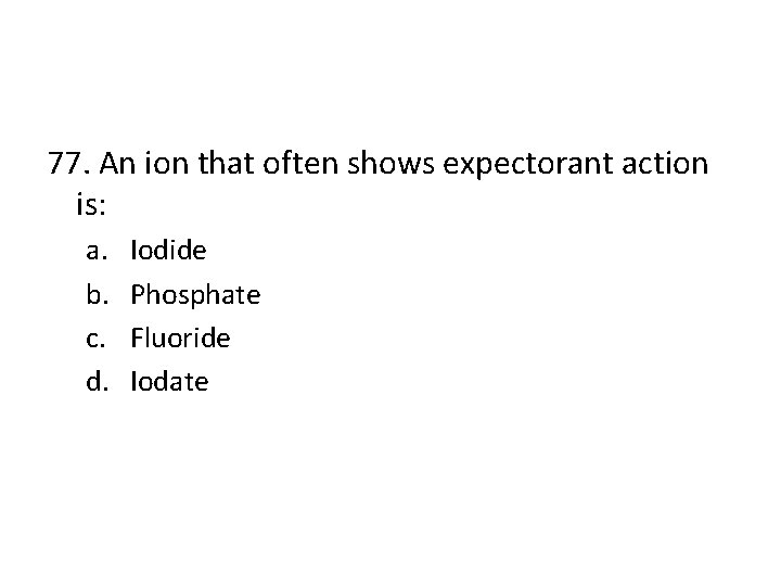 77. An ion that often shows expectorant action is: a. b. c. d. Iodide