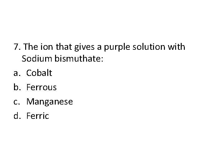 7. The ion that gives a purple solution with Sodium bismuthate: a. Cobalt b.