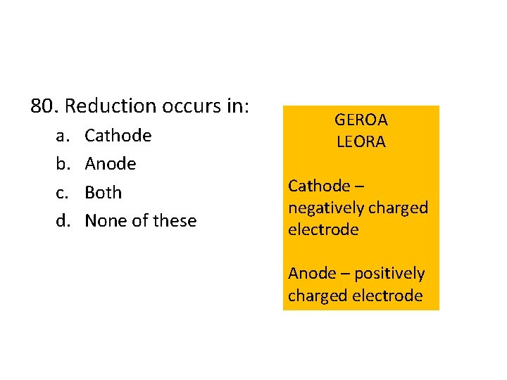 80. Reduction occurs in: a. b. c. d. Cathode Anode Both None of these