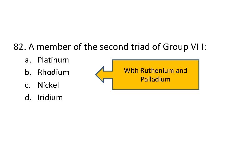 82. A member of the second triad of Group VIII: a. b. c. d.