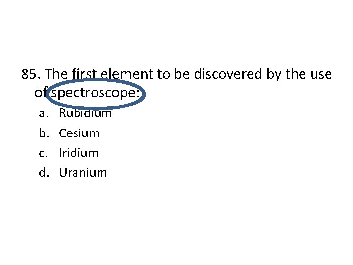 85. The first element to be discovered by the use of spectroscope: a. b.