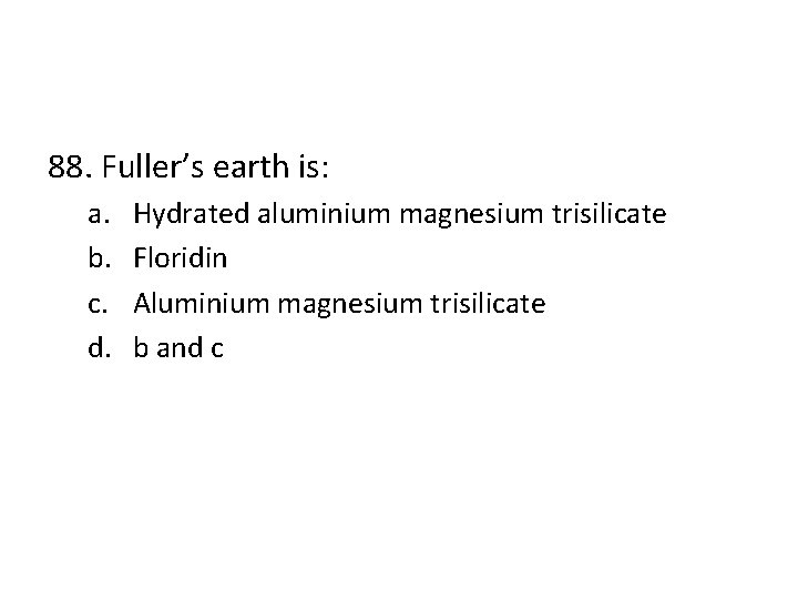 88. Fuller’s earth is: a. b. c. d. Hydrated aluminium magnesium trisilicate Floridin Aluminium