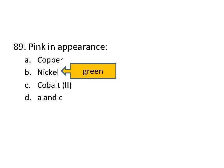 89. Pink in appearance: a. b. c. d. Copper Nickel Cobalt (II) a and