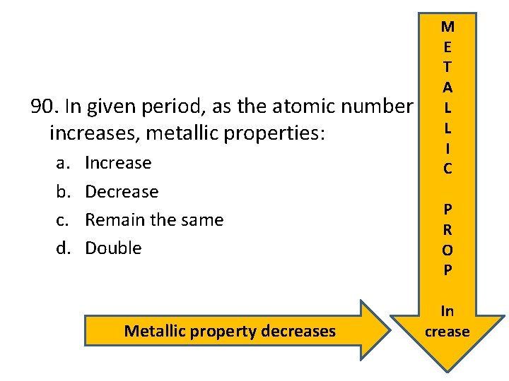 90. In given period, as the atomic number increases, metallic properties: a. b. c.