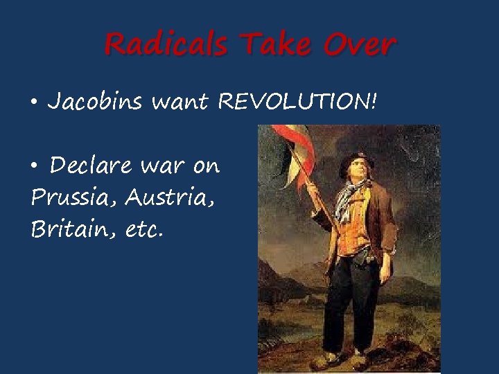 Radicals Take Over • Jacobins want REVOLUTION! • Declare war on Prussia, Austria, Britain,