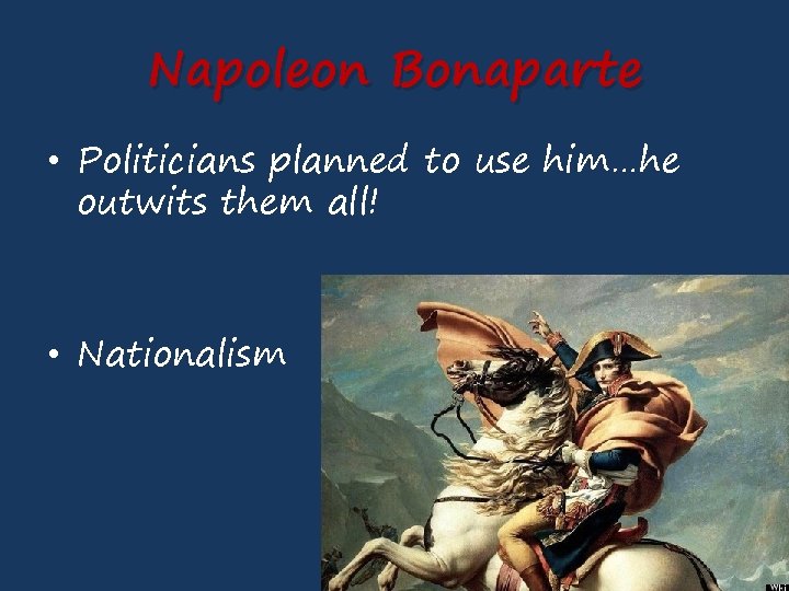 Napoleon Bonaparte • Politicians planned to use him…he outwits them all! • Nationalism 