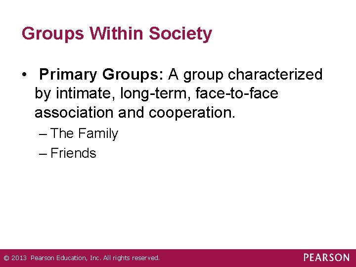 Groups Within Society • Primary Groups: A group characterized by intimate, long-term, face-to-face association