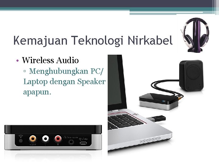 Kemajuan Teknologi Nirkabel • Wireless Audio ▫ Menghubungkan PC/ Laptop dengan Speaker apapun. 