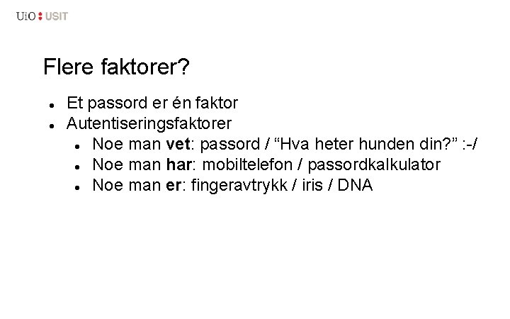 Flere faktorer? Et passord er én faktor Autentiseringsfaktorer Noe man vet: passord / “Hva
