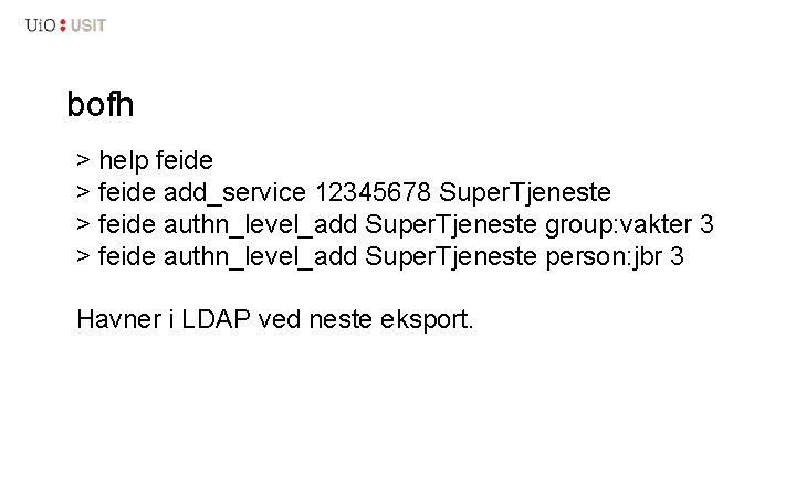 bofh > help feide > feide add_service 12345678 Super. Tjeneste > feide authn_level_add Super.