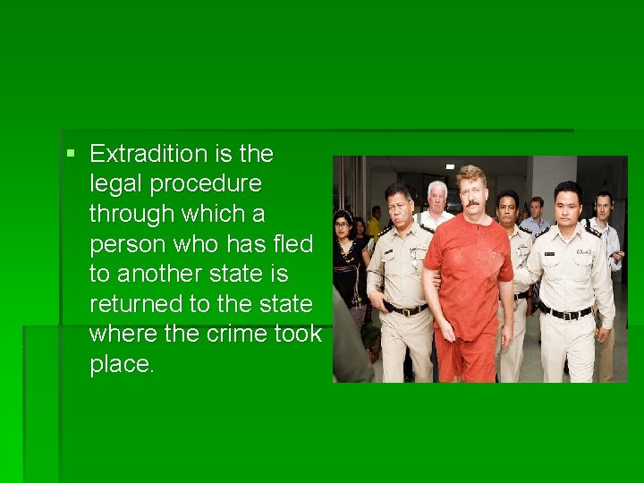 § Extradition is the legal procedure through which a person who has fled to