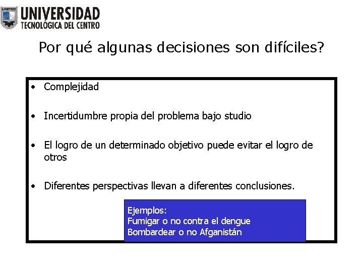 Por qué algunas decisiones son difíciles? • Complejidad • Incertidumbre propia del problema bajo