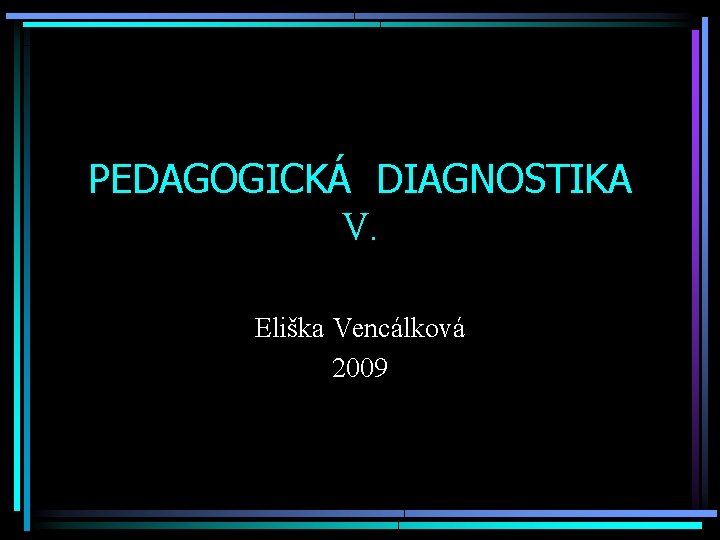 PEDAGOGICKÁ DIAGNOSTIKA V. Eliška Vencálková 2009 