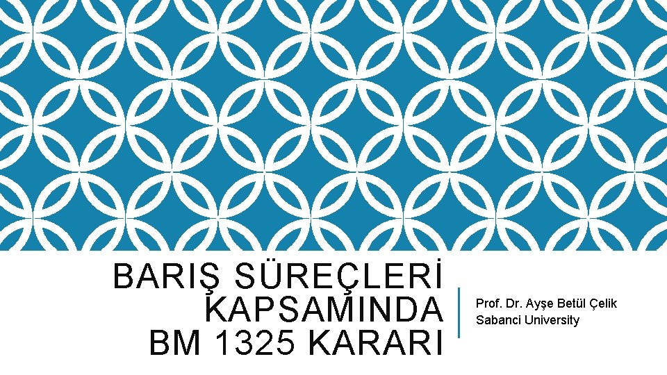 BARIŞ SÜREÇLERİ KAPSAMINDA BM 1325 KARARI Prof. Dr. Ayşe Betül Çelik Sabanci University 