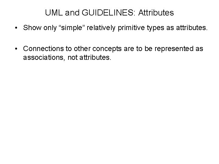 UML and GUIDELINES: Attributes • Show only “simple” relatively primitive types as attributes. •