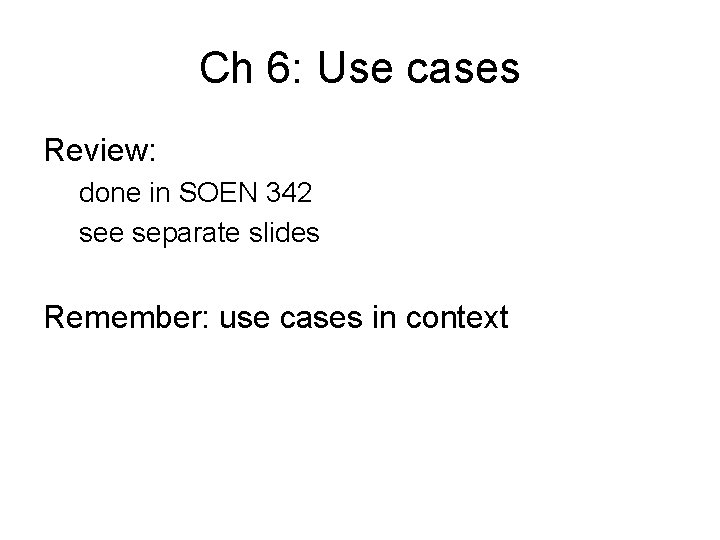 Ch 6: Use cases Review: done in SOEN 342 see separate slides Remember: use