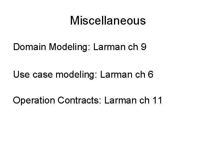 Miscellaneous Domain Modeling: Larman ch 9 Use case modeling: Larman ch 6 Operation Contracts: