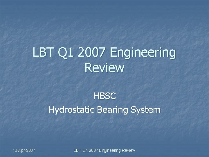 LBT Q 1 2007 Engineering Review HBSC Hydrostatic Bearing System 13 -Apr-2007 LBT Q