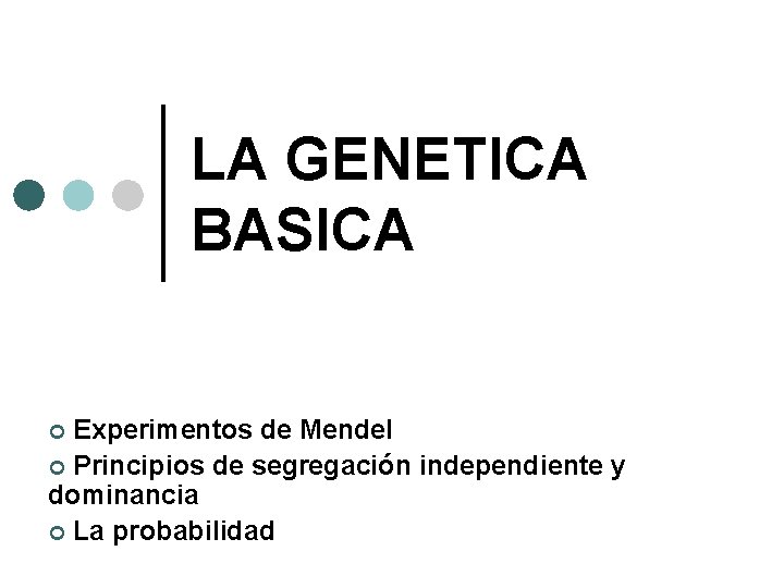 LA GENETICA BASICA Experimentos de Mendel ¢ Principios de segregación independiente y dominancia ¢