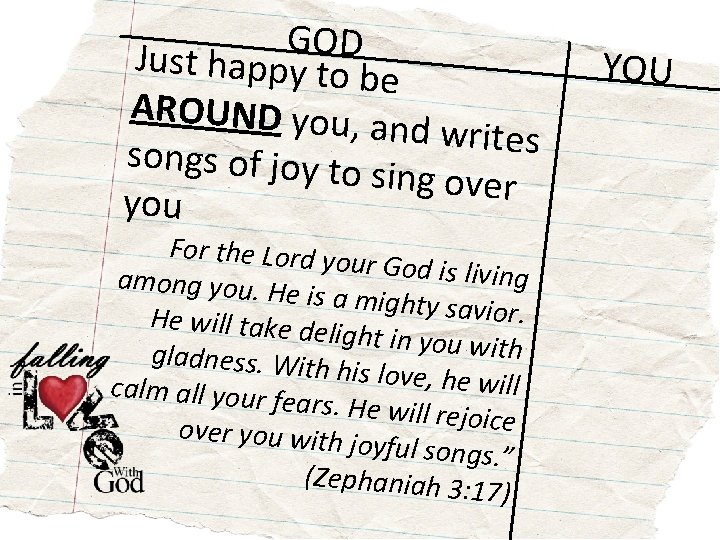 GOD Just happy to b e AROUND you, and writes songs of joy to