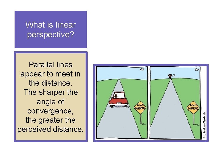 What is linear perspective? Parallel lines appear to meet in the distance. The sharper