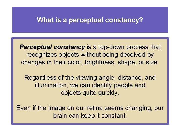What is a perceptual constancy? Perceptual constancy is a top-down process that recognizes objects