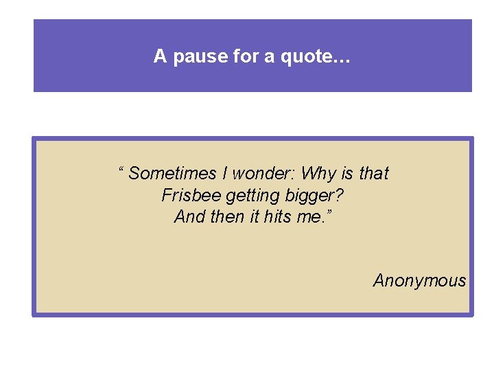 A pause for a quote… “ Sometimes I wonder: Why is that Frisbee getting