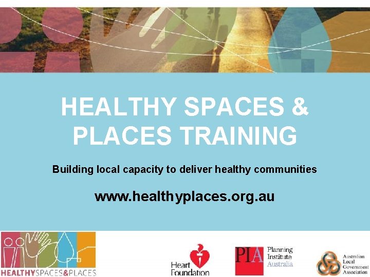 HEALTHY SPACES & PLACES TRAINING Building local capacity to deliver healthy communities www. healthyplaces.