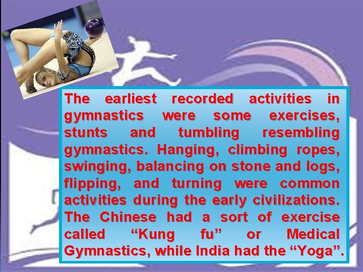 The earliest recorded activities in gymnastics were some exercises, stunts and tumbling resembling gymnastics.