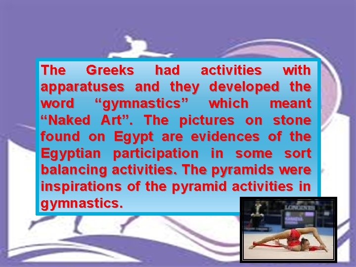 The Greeks had activities with apparatuses and they developed the word “gymnastics” which meant