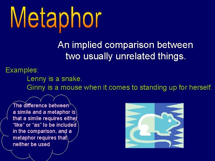An implied comparison between two usually unrelated things. Examples: Lenny is a snake. Ginny