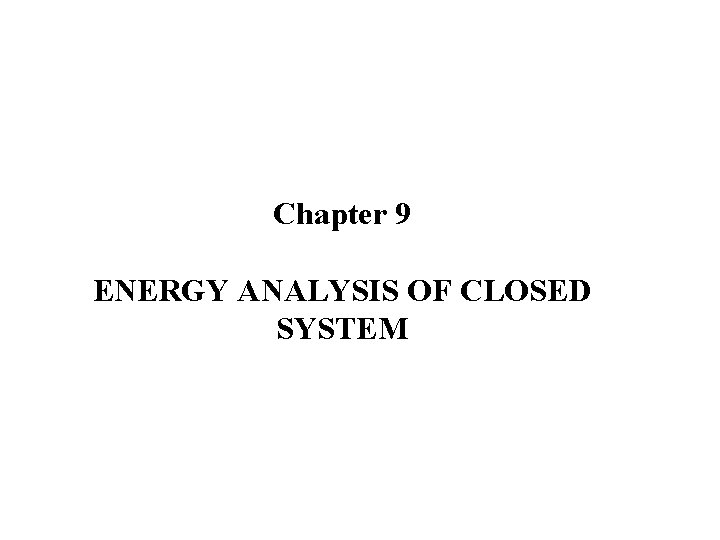 Chapter 9 ENERGY ANALYSIS OF CLOSED SYSTEM 
