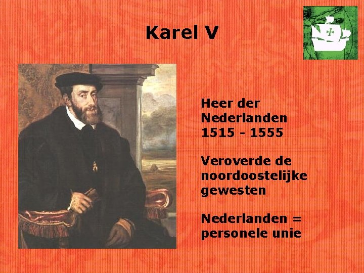 Karel V Heer der Nederlanden 1515 - 1555 Veroverde de noordoostelijke gewesten Nederlanden =