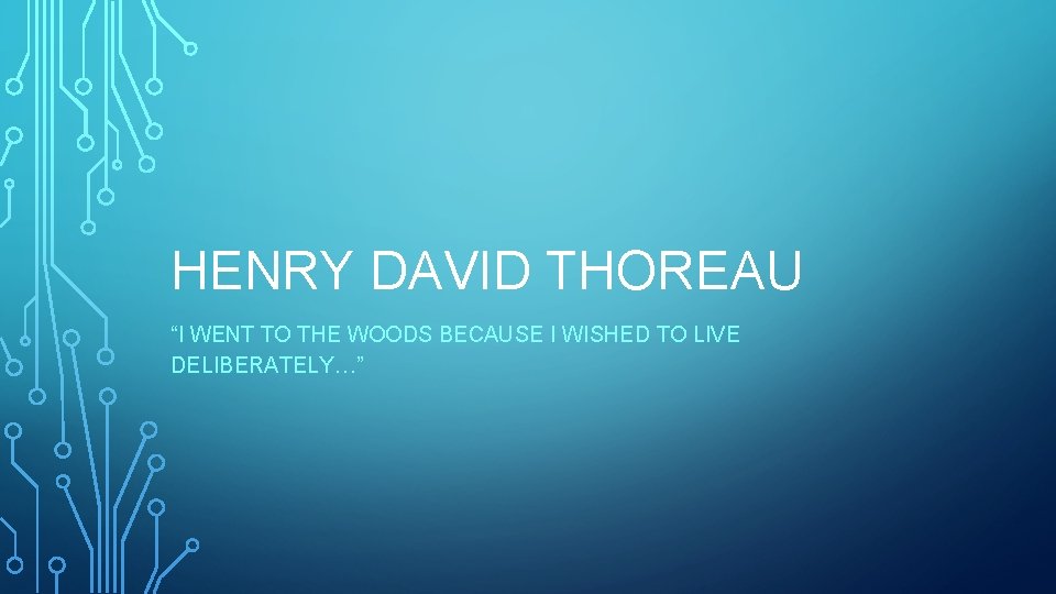 HENRY DAVID THOREAU “I WENT TO THE WOODS BECAUSE I WISHED TO LIVE DELIBERATELY…” HENRY DAVID THOREAU “I WENT TO THE WOODS BECAUSE I WISHED TO LIVE DELIBERATELY…”