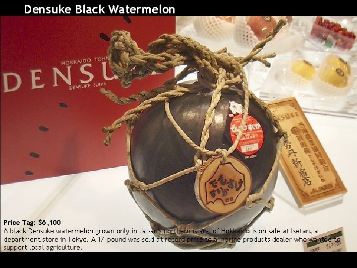 Densuke Black Watermelon Price Tag: $6, 100 A black Densuke watermelon grown only in