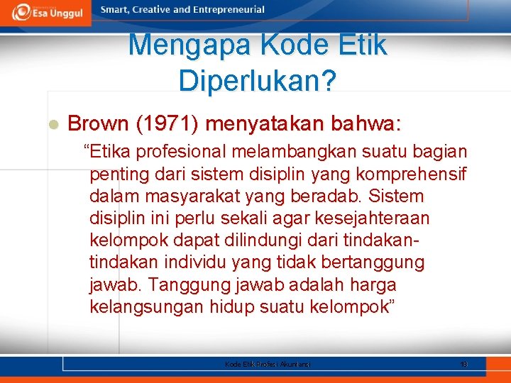 Mengapa Kode Etik Diperlukan? l Brown (1971) menyatakan bahwa: “Etika profesional melambangkan suatu bagian