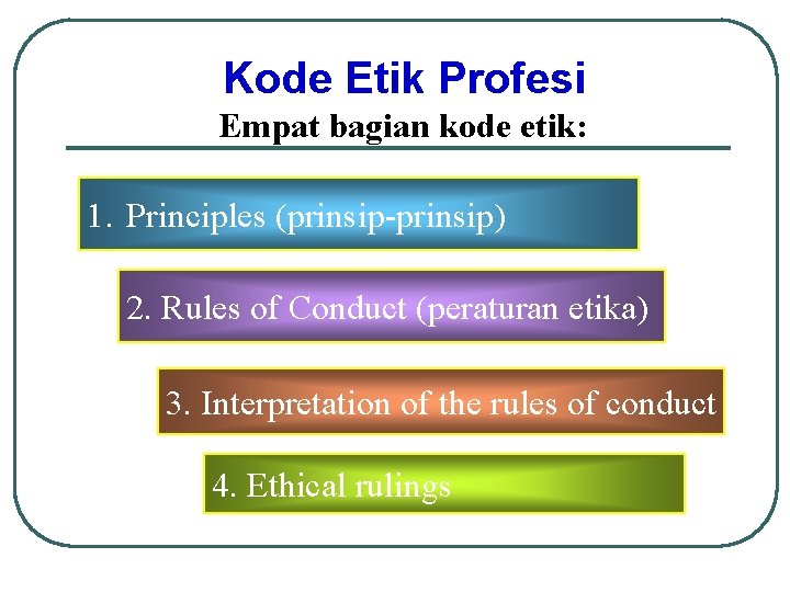 Kode Etik Profesi Empat bagian kode etik: 1. Principles (prinsip-prinsip) 2. Rules of Conduct