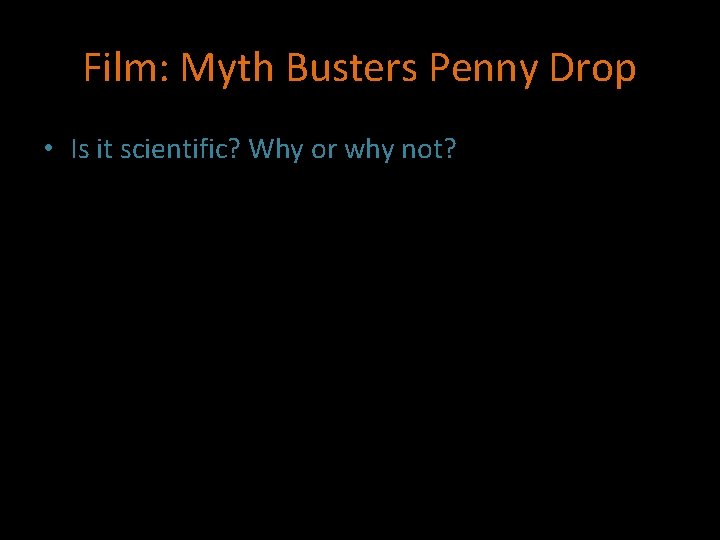 Film: Myth Busters Penny Drop • Is it scientific? Why or why not? 