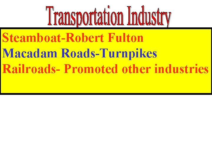 Steamboat-Robert Fulton Macadam Roads-Turnpikes Railroads- Promoted other industries Steamboat-Robert Fulton Macadam Roads-Turnpikes Railroads- Promoted other industries
