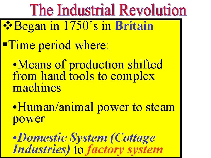v. Began in 1750’s in Britain §Time period where: • Means of production shifted v. Began in 1750’s in Britain §Time period where: • Means of production shifted
