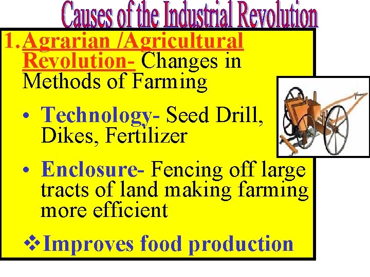 1. Agrarian /Agricultural Revolution- Changes in Methods of Farming • Technology- Seed Drill, Dikes, 1. Agrarian /Agricultural Revolution- Changes in Methods of Farming • Technology- Seed Drill, Dikes,